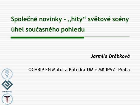 Společné novinky – „hity“ světové scény úhel současného pohledu Jarmila Drábková OCHRIP FN Motol a Katedra UM + MK IPVZ, Praha.