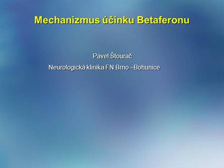 Mechanizmus účinku Betaferonu Mechanizmus účinku Betaferonu Pavel Štourač Pavel Štourač Neurologická klinika FN Brno –Bohunice Neurologická klinika FN.
