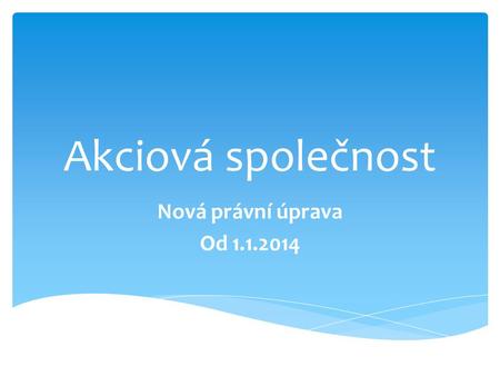 Akciová společnost Nová právní úprava Od 1.1.2014.