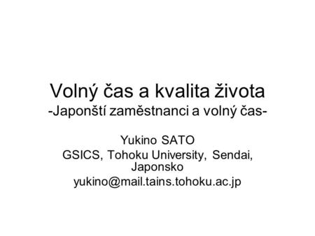 Volný čas a kvalita života -Japonští zaměstnanci a volný čas- Yukino SATO GSICS, Tohoku University, Sendai, Japonsko