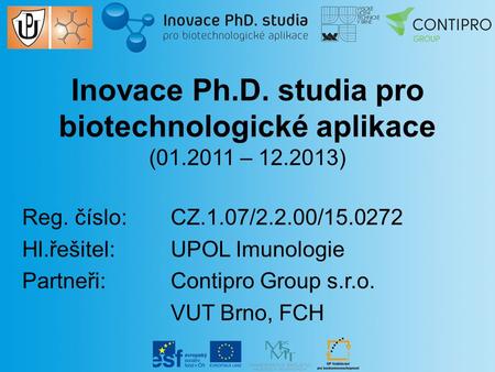 Inovace Ph.D. studia pro biotechnologické aplikace (01.2011 – 12.2013) Reg. číslo: CZ.1.07/2.2.00/15.0272 Hl.řešitel: UPOL Imunologie Partneři: Contipro.
