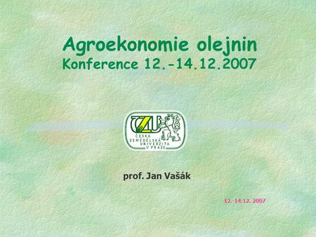 Agroekonomie olejnin Konference 12.-14.12.2007 prof. Jan Vašák 12.-14.12. 2007.