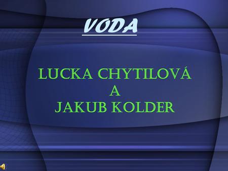 VODA Lucka Chytilová a Jakub Kolder. VODA -Voda, je chemická sloučenina vodíku a kyslíku -Spolu se vzduchem resp. zemskou atmosférou tvoří základní podmínky.