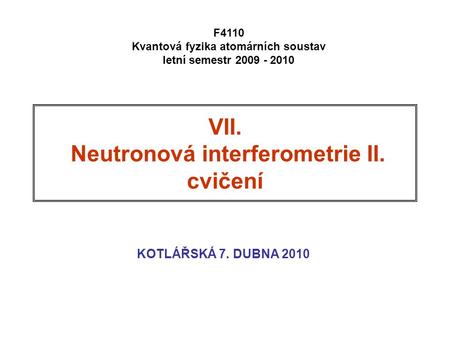 VII. Neutronová interferometrie II. cvičení KOTLÁŘSKÁ 7. DUBNA 2010 F4110 Kvantová fyzika atomárních soustav letní semestr 2009 - 2010.