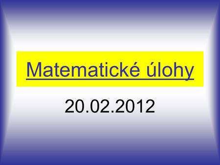 Matematické úlohy 20.02.2012.