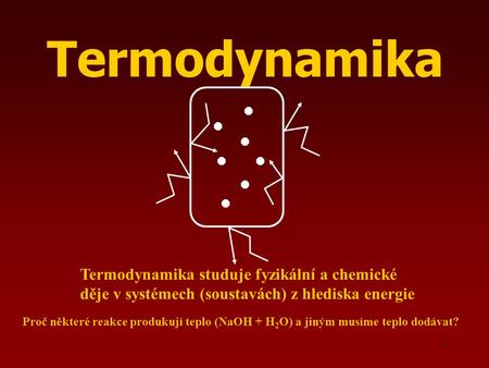 Termodynamika Termodynamika studuje fyzikální a chemické děje v systémech (soustavách) z hlediska energie Proč některé reakce produkují teplo (NaOH + H2O)