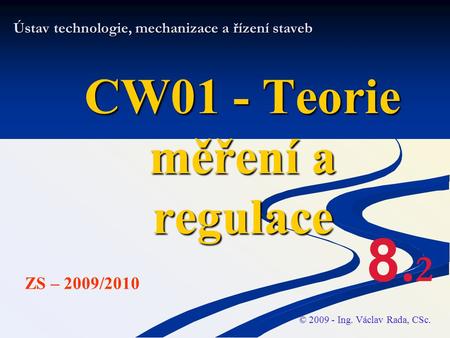 Ústav technologie, mechanizace a řízení staveb CW01 - Teorie měření a regulace © 2009 - Ing. Václav Rada, CSc. ZS – 2009/2010 8.28.2.