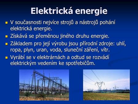 Elektrická energie V současnosti nejvíce strojů a nástrojů pohání elektrická energie. Získává se přeměnou jiného druhu energie. Základem pro její výrobu.