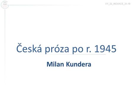 VY_32_INOVACE_31-19 Česká próza po r. 1945 Milan Kundera.