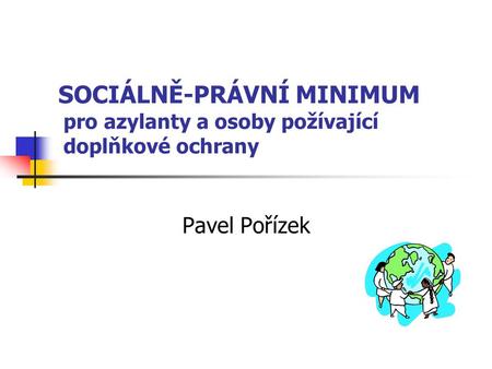 SOCIÁLNĚ-PRÁVNÍ MINIMUM pro azylanty a osoby požívající doplňkové ochrany Pavel Pořízek.