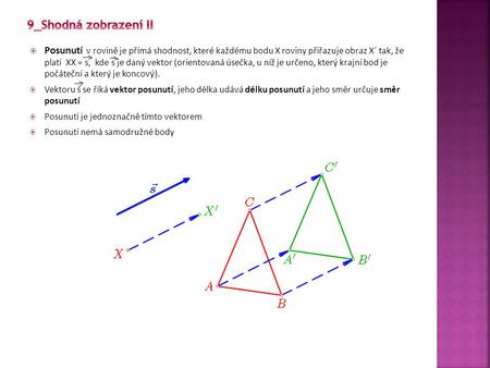 9_Shodná zobrazení II Posunutí v rovině je přímá shodnost, které každému bodu X roviny přiřazuje obraz X´ tak, že platí XX = s, kde s je daný vektor.