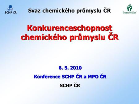 Svaz chemického průmyslu ČR Konkurenceschopnost chemického průmyslu ČR 6. 5. 2010 Konference SCHP ČR a MPO ČR SCHP ČR.