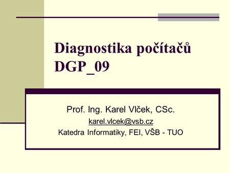 Diagnostika počítačů DGP_09 Prof. Ing. Karel Vlček, CSc. Katedra Informatiky, FEI, VŠB - TUO.