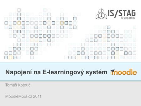 Napojení na E-learningový systém Tomáš Kotouč MoodleMoot.cz 2011.