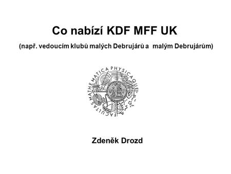 Co nabízí KDF MFF UK (např. vedoucím klubů malých Debrujárů a malým Debrujárům) Zdeněk Drozd.
