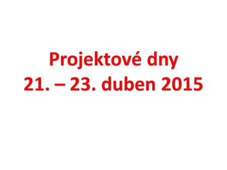 Projektové dny 21. – 23. duben 2015.