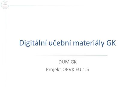 Digitální učební materiály GK DUM GK Projekt OPVK EU 1.5.