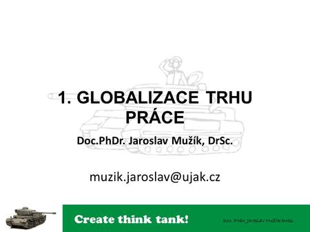 Create think tank! Doc. PhDr. Jaroslav Mužík DrSc. 1. GLOBALIZACE TRHU PRÁCE Doc.PhDr. Jaroslav Mužík, DrSc.