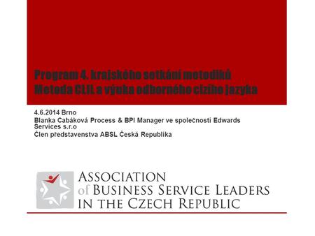 Program 4. krajského setkání metodiků Metoda CLIL a výuka odborného cizího jazyka 4.6.2014 Brno Blanka Cabáková Process & BPI Manager ve společnosti Edwards.