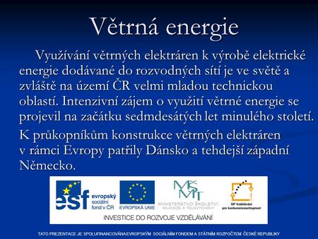 Větrná energie Využívání větrných elektráren k výrobě elektrické energie dodávané do rozvodných sítí je ve světě a zvláště na území ČR velmi mladou technickou.