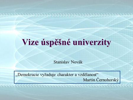 Vize úspěšné univerzity Stanislav Novák „Demokracie vyžaduje charakter a vzdělanost“ Martin Černohorský.