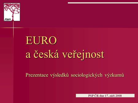 EURO a česká veřejnost Prezentace výsledků sociologických výzkumů PSP ČR dne 17. září 2008.