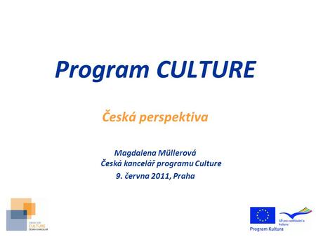 Program CULTURE Česká perspektiva Magdalena Müllerová Česká kancelář programu Culture 9. června 2011, Praha.
