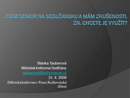 Blanka Tauberová Městská knihovna Sedlčany 2 4. 4. 2008 ( Městská knihovna v Praze,Knihovnická dílna )
