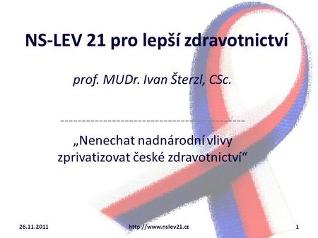 NS-LEV 21 pro lepší zdravotnictví prof. MUDr. Ivan Šterzl, CSc. ------------------------------------------- „Nenechat nadnárodní vlivy zprivatizovat české.