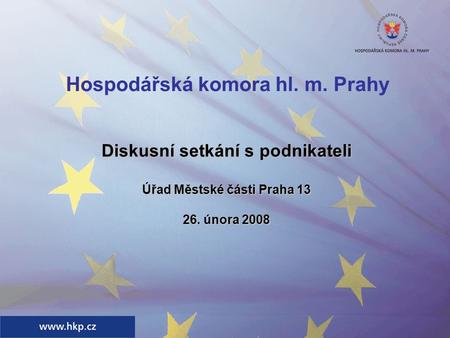 Hospodářská komora hl. m. Prahy Diskusní setkání s podnikateli Úřad Městské části Praha 13 26. února 2008.
