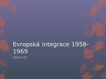 Evropská integrace 1958-1969 Dějiny EU.