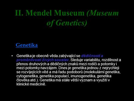 II. Mendel Museum (Museum of Genetics) Genetika Genetika je obecně věda zabývající se dědičností a proměnlivostí živých soustav. Sleduje variabilitu, rozdílnost.