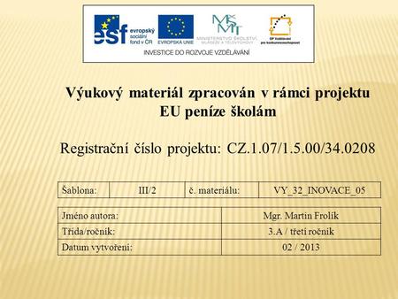 Výukový materiál zpracován v rámci projektu EU peníze školám Registrační číslo projektu: CZ.1.07/1.5.00/34.0208 Šablona:III/2č. materiálu:VY_32_INOVACE_05.