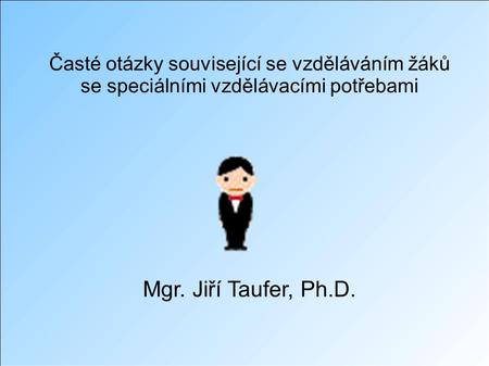 Časté otázky související se vzděláváním žáků se speciálními vzdělávacími potřebami Mgr. Jiří Taufer, Ph.D.