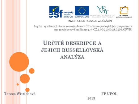 U RČITÉ DESKRIPCE A JEJICH RUSSELLOVSKÁ ANALÝZA Tereza WittichováFF UPOL 2013 Logika: systémový rámec rozvoje oboru v ČR a koncepce logických propedeutik.