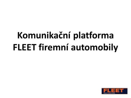 Komunikační platforma FLEET firemní automobily. Co je to? Systém komunikačních médií a nástrojů pro informační a komerční podporu správy a řízení vozových.