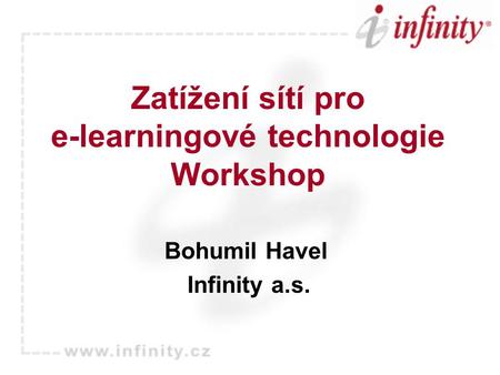Zatížení sítí pro e-learningové technologie Workshop Bohumil Havel Infinity a.s.