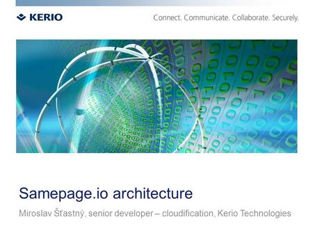 Samepage.io architecture Miroslav Šťastný, senior developer – cloudification, Kerio Technologies.