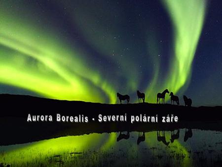 Aurore North & South Polární záře je název pro světelné úkazy nastávající v atmosféře ve výškách od 80 do 1000 km, nejčastěji ve 100 km. Je ovlivněna.