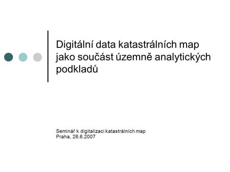 Digitální data katastrálních map jako součást územně analytických podkladů Seminář k digitalizaci katastrálních map Praha, 26.6.2007.