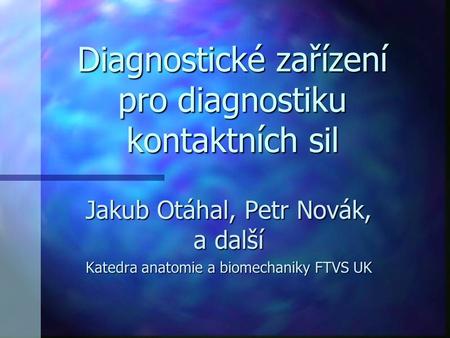 Diagnostické zařízení pro diagnostiku kontaktních sil Jakub Otáhal, Petr Novák, a další Katedra anatomie a biomechaniky FTVS UK.