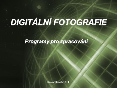 Roman Konečný EI 4. DIGITÁLNÍ FOTOGRAFIE Programy pro zpracování.