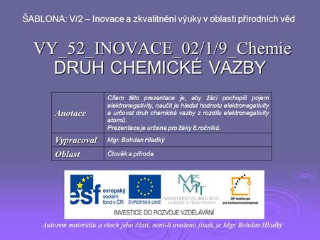 VY_52_INOVACE_02/1/9_Chemie DRUH CHEMICKÉ VAZBY Autorem materiálu a všech jeho částí, není-li uvedeno jinak, je Mgr. Bohdan Hladký ŠABLONA: V/2 – Inovace.