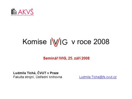 Komise v roce 2008 Seminář IVIG, 25. září 2008 Ludmila Tichá, ČVUT v Praze Fakulta strojní, Ústřední
