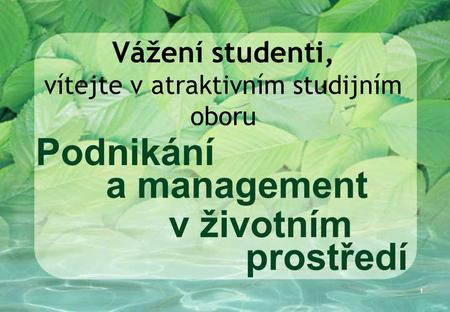 1 Vážení studenti, vítejte v atraktivním studijním oboru Podnikání a management v životním prostředí.