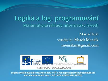 Marie Duží vyučující: Marek Menšík Logika: systémový rámec rozvoje oboru v ČR a koncepce logických propedeutik pro mezioborová studia.