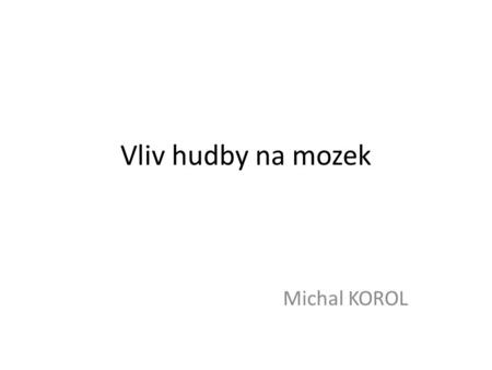 Vliv hudby na mozek Michal KOROL.
