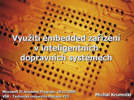 Využití embedded zařízení v inteligentních dopravních systémech Microsoft IT Academy Program, 19.12.2006 VŠB - Technická univerzita Ostrava, FEI Microsoft.