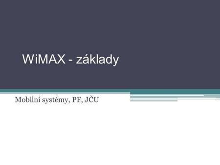 WiMAX - základy Mobilní systémy, PF, JČU. WiMAX forum Worldwide Interoperability Microwave Access www.wimaxforum.org Nezisková asociace založená v roce.