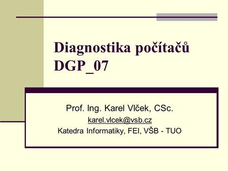 Diagnostika počítačů DGP_07 Prof. Ing. Karel Vlček, CSc. Katedra Informatiky, FEI, VŠB - TUO.